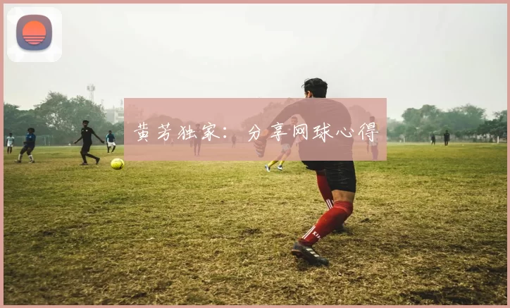 黄芳独家：分享网球心得