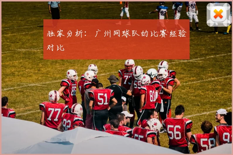 独家分析：广州网球队的比赛经验对比