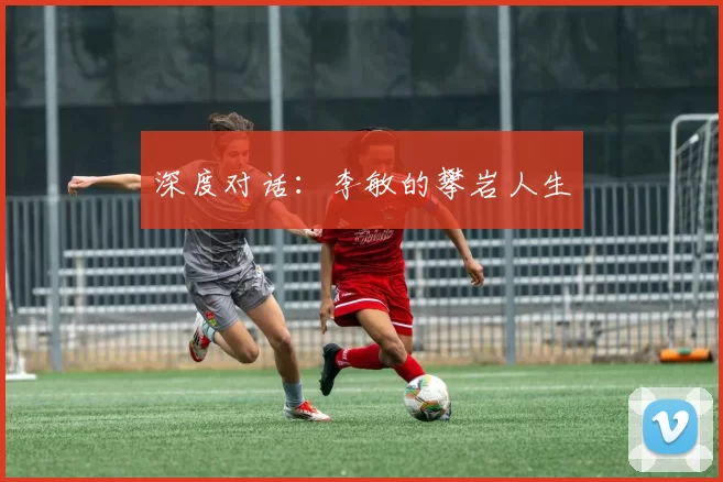 深度对话：李敏的攀岩人生