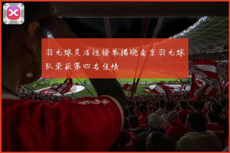 羽毛球灵活性榜单揭晓南京羽毛球队荣获第四名佳绩