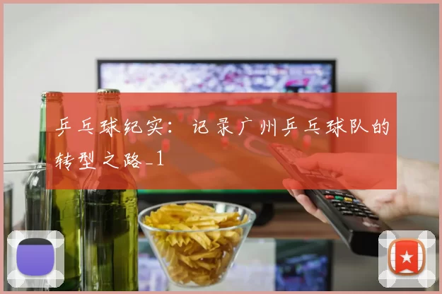 乒乓球纪实：记录广州乒乓球队的转型之路_1