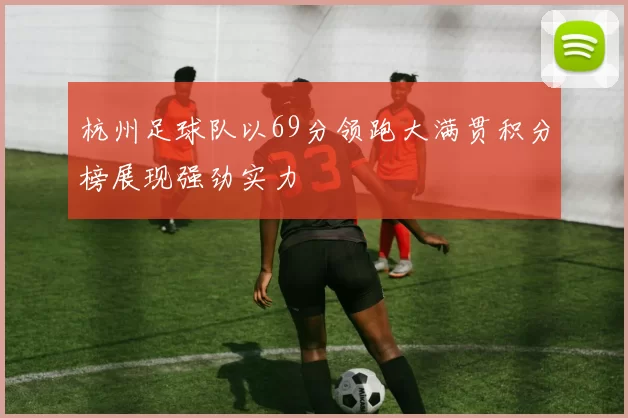 杭州足球队以69分领跑大满贯积分榜展现强劲实力