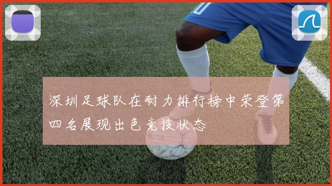 深圳足球队在耐力排行榜中荣登第四名展现出色竞技状态